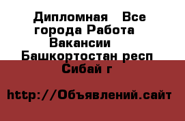 Дипломная - Все города Работа » Вакансии   . Башкортостан респ.,Сибай г.